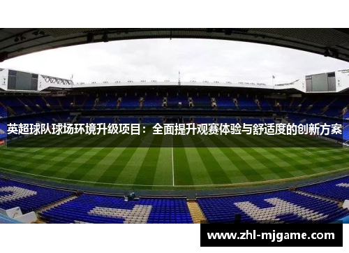 英超球队球场环境升级项目:全面提升观赛体验与舒适度的创新方案 英超球队球场环境升级项目:全面提升观赛体验与舒适度的创新方案