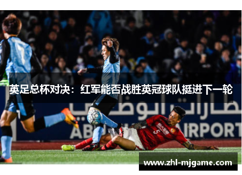 英足总杯对决:红军能否战胜英冠球队挺进下一轮 英足总杯对决:红军能否战胜英冠球队挺进下一轮