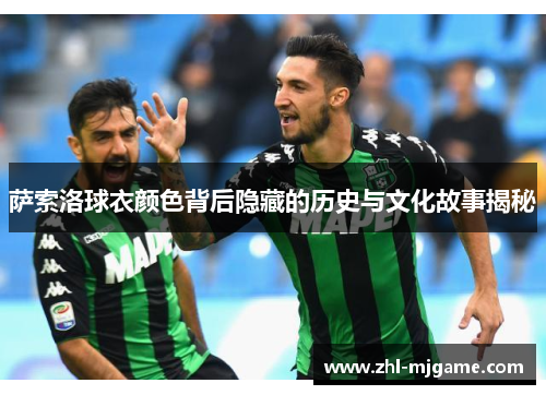 萨索洛球衣颜色背后隐藏的历史与文化故事揭秘 萨索洛球衣颜色背后隐藏的历史与文化故事揭秘