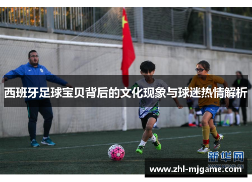 西班牙足球宝贝背后的文化现象与球迷热情解析 西班牙足球宝贝背后的文化现象与球迷热情解析