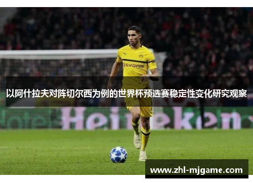以阿什拉夫对阵切尔西为例的世界杯预选赛稳定性变化研究观察 以阿什拉夫对阵切尔西为例的世界杯预选赛稳定性变化研究观察