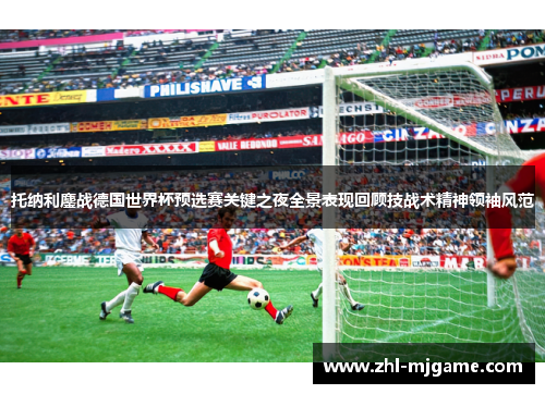 托纳利鏖战德国世界杯预选赛关键之夜全景表现回顾技战术精神领袖风范