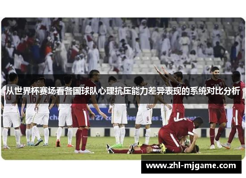 从世界杯赛场看各国球队心理抗压能力差异表现的系统对比分析