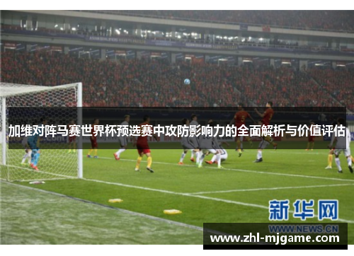 加维对阵马赛世界杯预选赛中攻防影响力的全面解析与价值评估