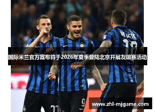 国际米兰官方宣布将于2026年夏季登陆北京开展友谊赛活动