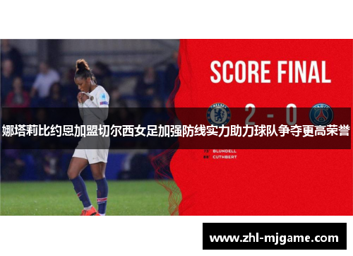 娜塔莉比约恩加盟切尔西女足加强防线实力助力球队争夺更高荣誉