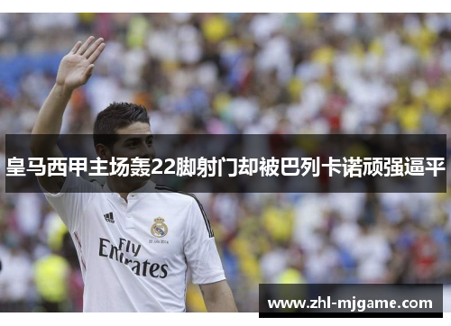 皇马西甲主场轰22脚射门却被巴列卡诺顽强逼平 皇马西甲主场轰22脚射门却被巴列卡诺顽强逼平