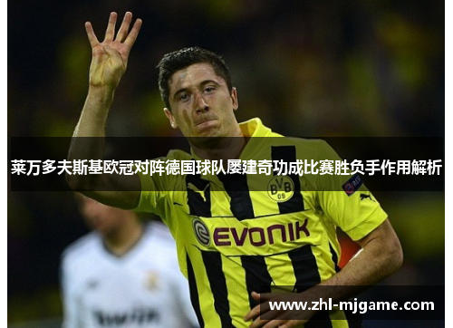 莱万多夫斯基欧冠对阵德国球队屡建奇功成比赛胜负手作用解析