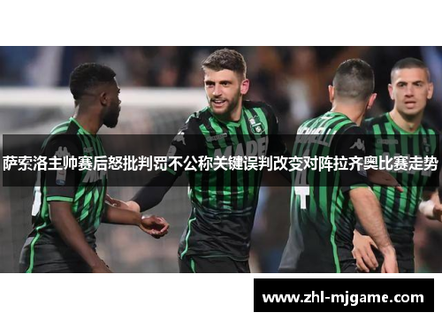 萨索洛主帅赛后怒批判罚不公称关键误判改变对阵拉齐奥比赛走势 萨索洛主帅赛后怒批判罚不公称关键误判改变对阵拉齐奥比赛走势