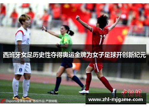 西班牙女足历史性夺得奥运金牌为女子足球开创新纪元 西班牙女足历史性夺得奥运金牌为女子足球开创新纪元