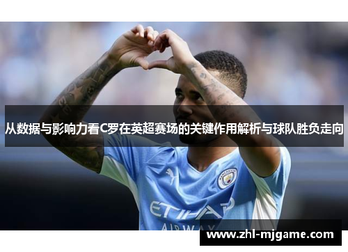 从数据与影响力看C罗在英超赛场的关键作用解析与球队胜负走向