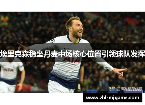 埃里克森稳坐丹麦中场核心位置引领球队发挥