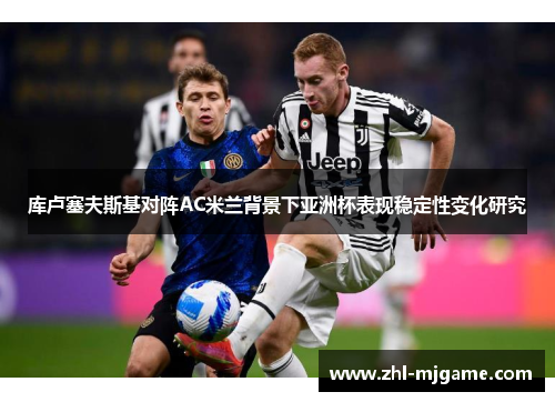 库卢塞夫斯基对阵AC米兰背景下亚洲杯表现稳定性变化研究