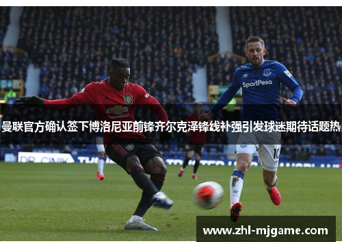 曼联官方确认签下博洛尼亚前锋齐尔克泽锋线补强引发球迷期待话题热