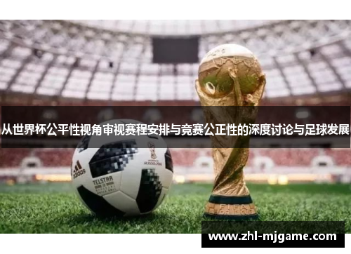 从世界杯公平性视角审视赛程安排与竞赛公正性的深度讨论与足球发展 从世界杯公平性视角审视赛程安排与竞赛公正性的深度讨论与足球发展