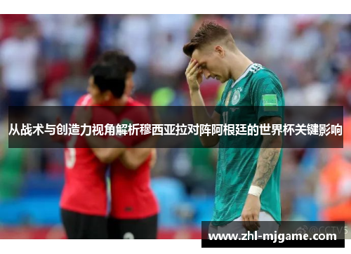 从战术与创造力视角解析穆西亚拉对阵阿根廷的世界杯关键影响 从战术与创造力视角解析穆西亚拉对阵阿根廷的世界杯关键影响