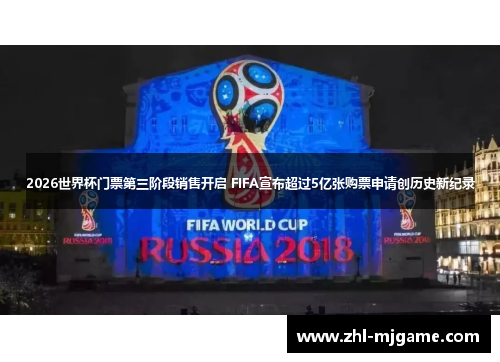2026世界杯门票第三阶段销售开启 FIFA宣布超过5亿张购票申请创历史新纪录 2026世界杯门票第三阶段销售开启 FIFA宣布超过5亿张购票申请创历史新纪录
