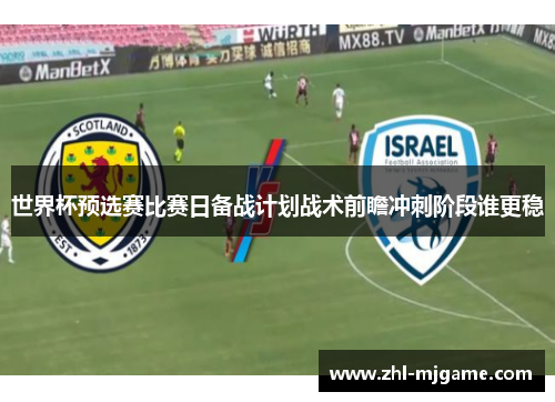 世界杯预选赛比赛日备战计划战术前瞻冲刺阶段谁更稳 世界杯预选赛比赛日备战计划战术前瞻冲刺阶段谁更稳