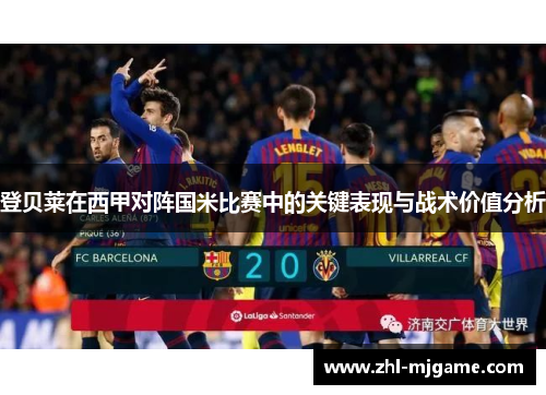 登贝莱在西甲对阵国米比赛中的关键表现与战术价值分析 登贝莱在西甲对阵国米比赛中的关键表现与战术价值分析